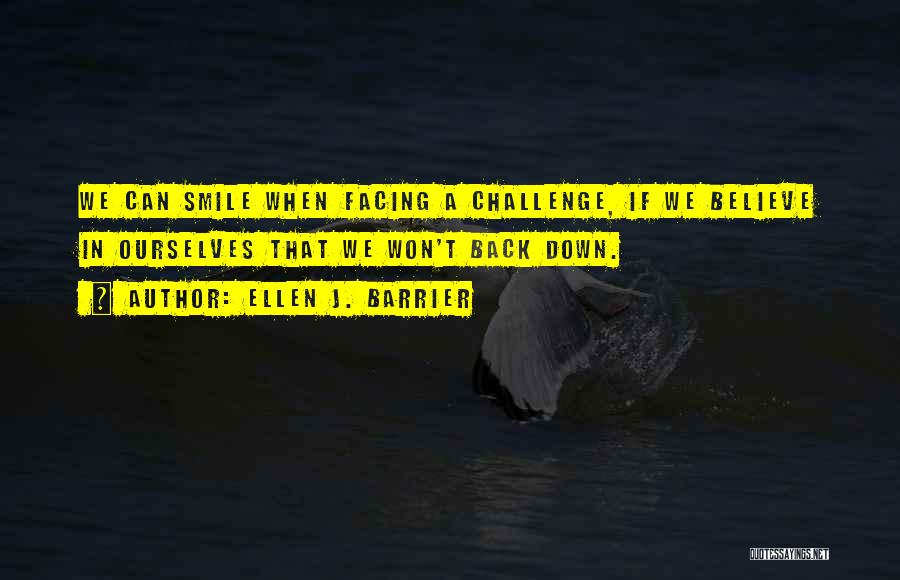 Ellen J. Barrier Quotes: We Can Smile When Facing A Challenge, If We Believe In Ourselves That We Won't Back Down.