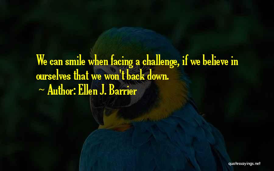 Ellen J. Barrier Quotes: We Can Smile When Facing A Challenge, If We Believe In Ourselves That We Won't Back Down.