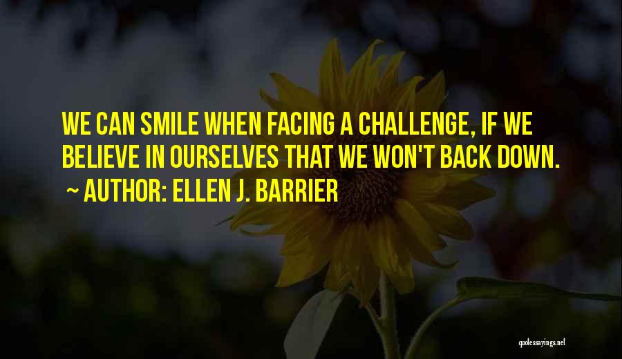 Ellen J. Barrier Quotes: We Can Smile When Facing A Challenge, If We Believe In Ourselves That We Won't Back Down.