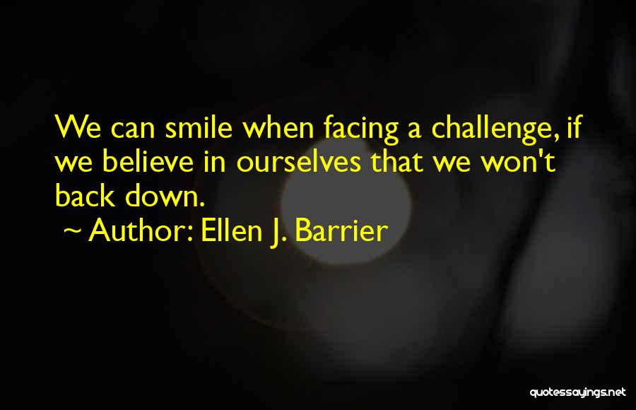 Ellen J. Barrier Quotes: We Can Smile When Facing A Challenge, If We Believe In Ourselves That We Won't Back Down.