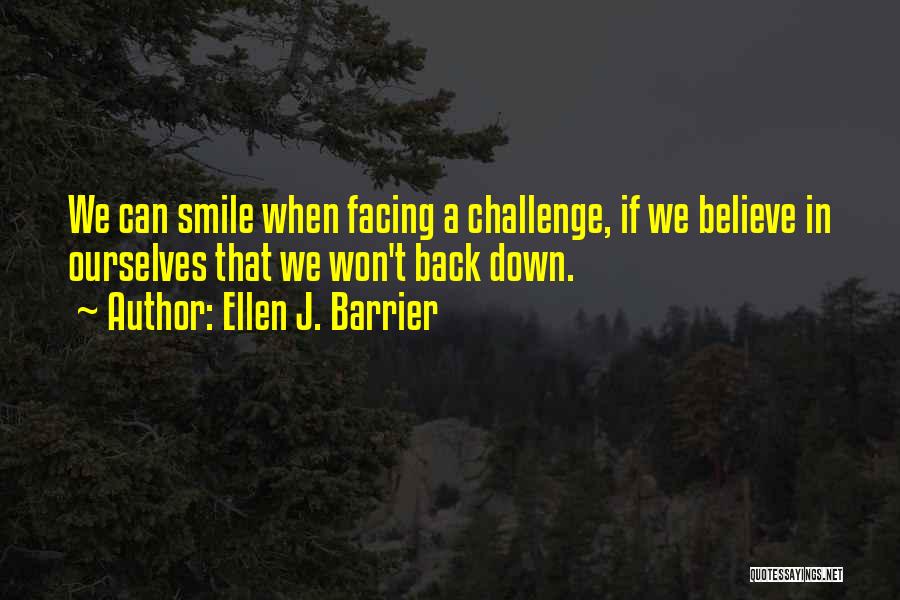 Ellen J. Barrier Quotes: We Can Smile When Facing A Challenge, If We Believe In Ourselves That We Won't Back Down.