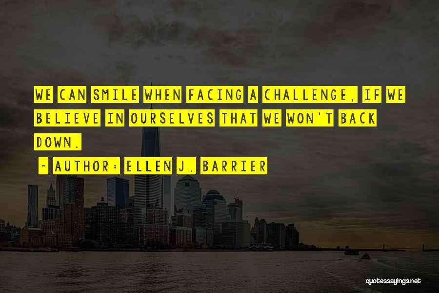 Ellen J. Barrier Quotes: We Can Smile When Facing A Challenge, If We Believe In Ourselves That We Won't Back Down.