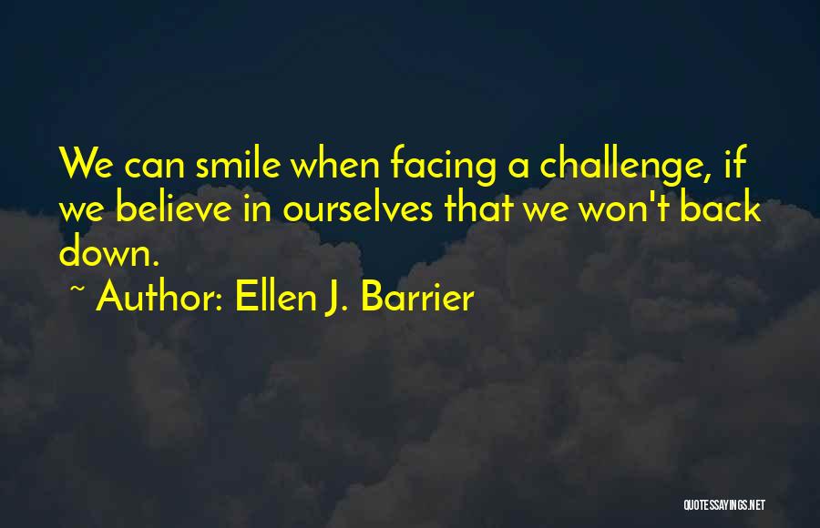 Ellen J. Barrier Quotes: We Can Smile When Facing A Challenge, If We Believe In Ourselves That We Won't Back Down.