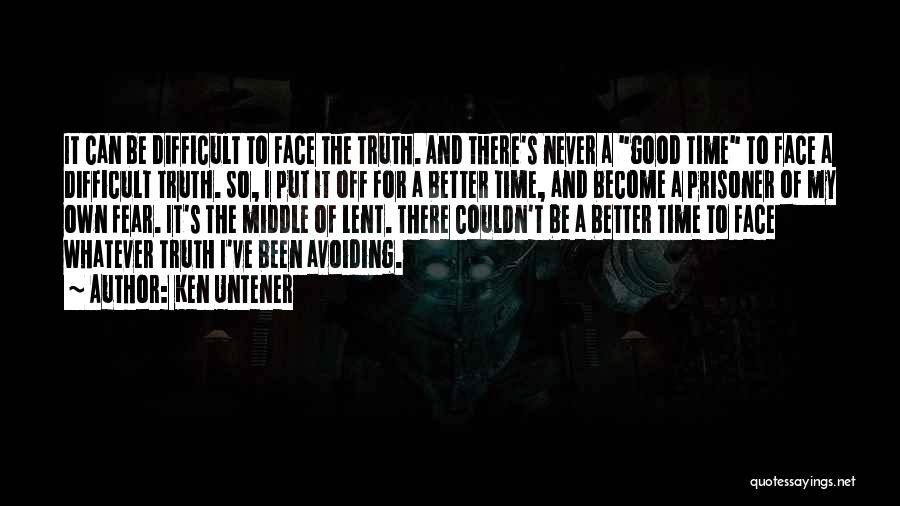Ken Untener Quotes: It Can Be Difficult To Face The Truth. And There's Never A Good Time To Face A Difficult Truth. So,