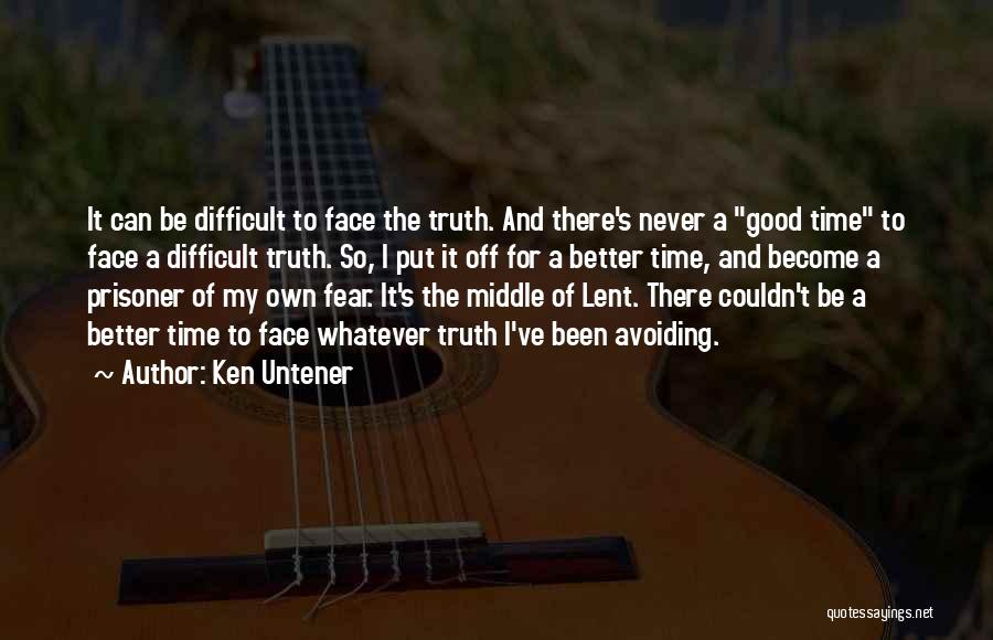 Ken Untener Quotes: It Can Be Difficult To Face The Truth. And There's Never A Good Time To Face A Difficult Truth. So,