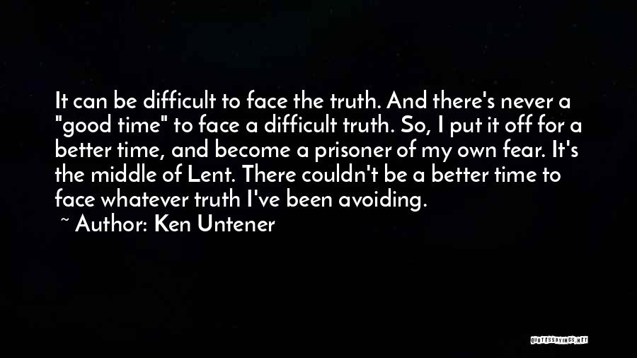 Ken Untener Quotes: It Can Be Difficult To Face The Truth. And There's Never A Good Time To Face A Difficult Truth. So,