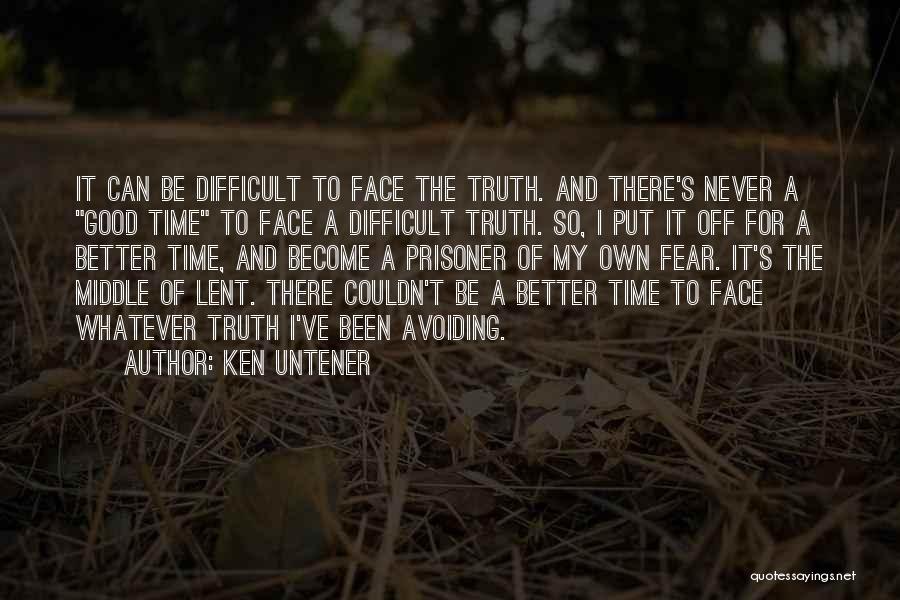 Ken Untener Quotes: It Can Be Difficult To Face The Truth. And There's Never A Good Time To Face A Difficult Truth. So,