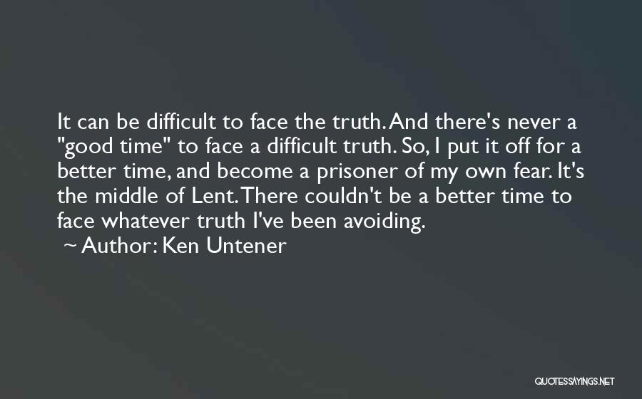 Ken Untener Quotes: It Can Be Difficult To Face The Truth. And There's Never A Good Time To Face A Difficult Truth. So,