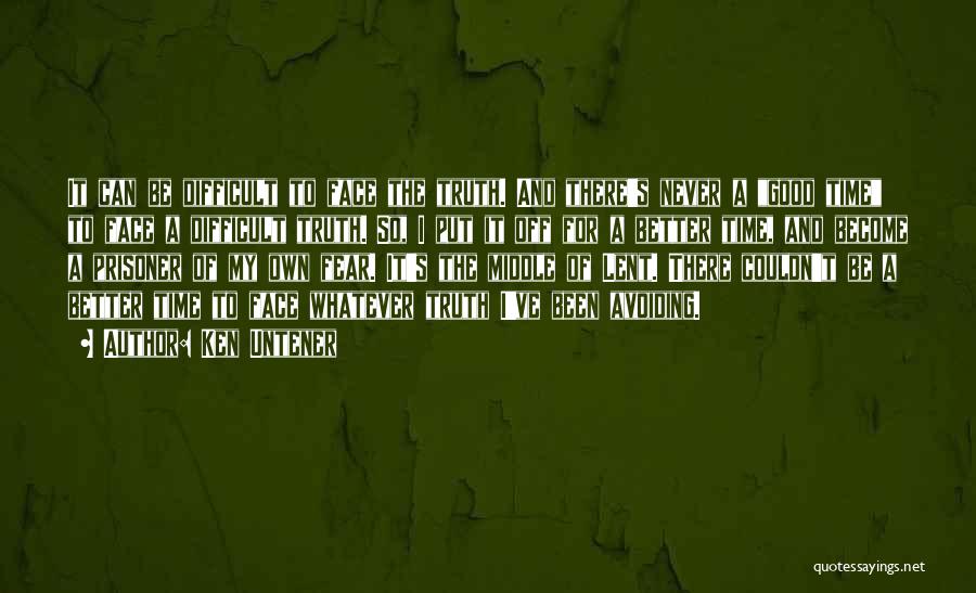 Ken Untener Quotes: It Can Be Difficult To Face The Truth. And There's Never A Good Time To Face A Difficult Truth. So,