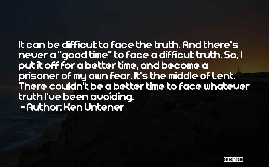 Ken Untener Quotes: It Can Be Difficult To Face The Truth. And There's Never A Good Time To Face A Difficult Truth. So,