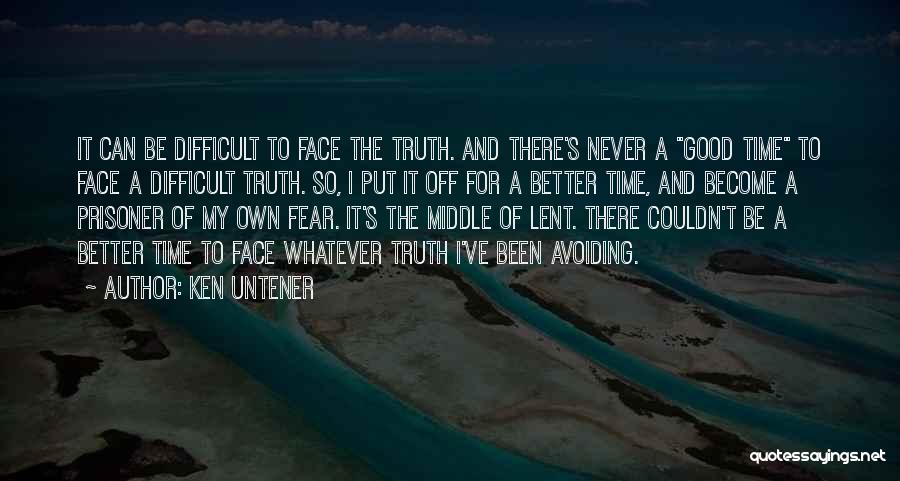 Ken Untener Quotes: It Can Be Difficult To Face The Truth. And There's Never A Good Time To Face A Difficult Truth. So,