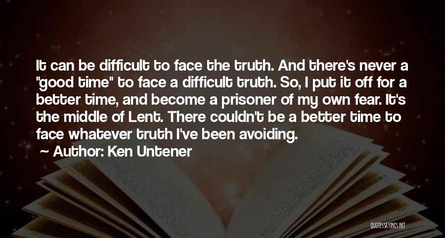 Ken Untener Quotes: It Can Be Difficult To Face The Truth. And There's Never A Good Time To Face A Difficult Truth. So,