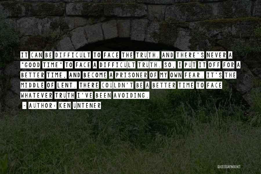 Ken Untener Quotes: It Can Be Difficult To Face The Truth. And There's Never A Good Time To Face A Difficult Truth. So,