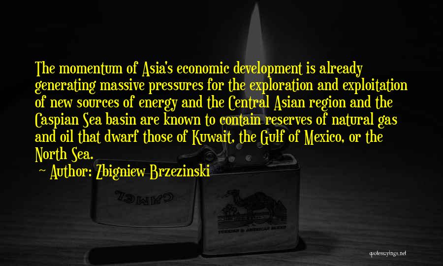 Zbigniew Brzezinski Quotes: The Momentum Of Asia's Economic Development Is Already Generating Massive Pressures For The Exploration And Exploitation Of New Sources Of