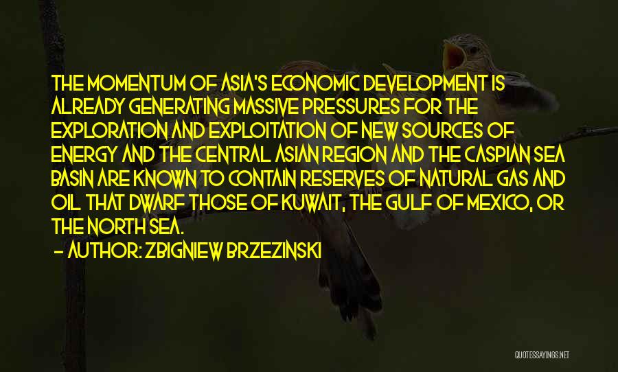 Zbigniew Brzezinski Quotes: The Momentum Of Asia's Economic Development Is Already Generating Massive Pressures For The Exploration And Exploitation Of New Sources Of