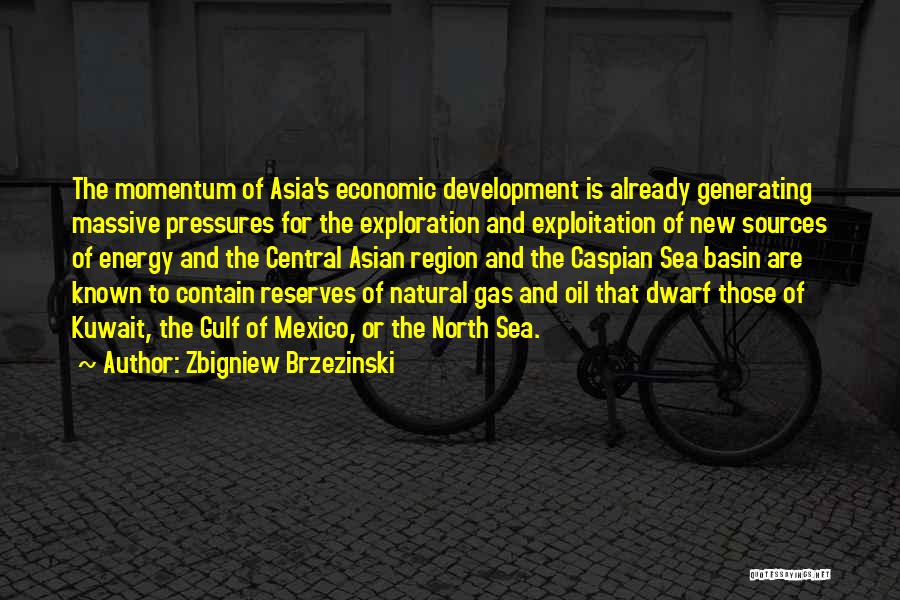 Zbigniew Brzezinski Quotes: The Momentum Of Asia's Economic Development Is Already Generating Massive Pressures For The Exploration And Exploitation Of New Sources Of