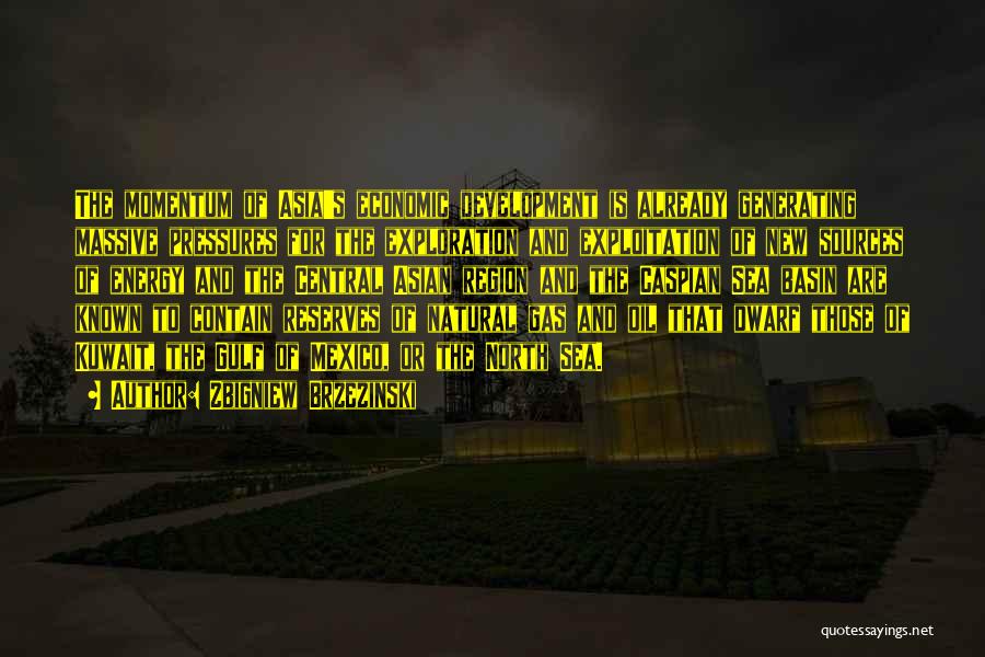 Zbigniew Brzezinski Quotes: The Momentum Of Asia's Economic Development Is Already Generating Massive Pressures For The Exploration And Exploitation Of New Sources Of