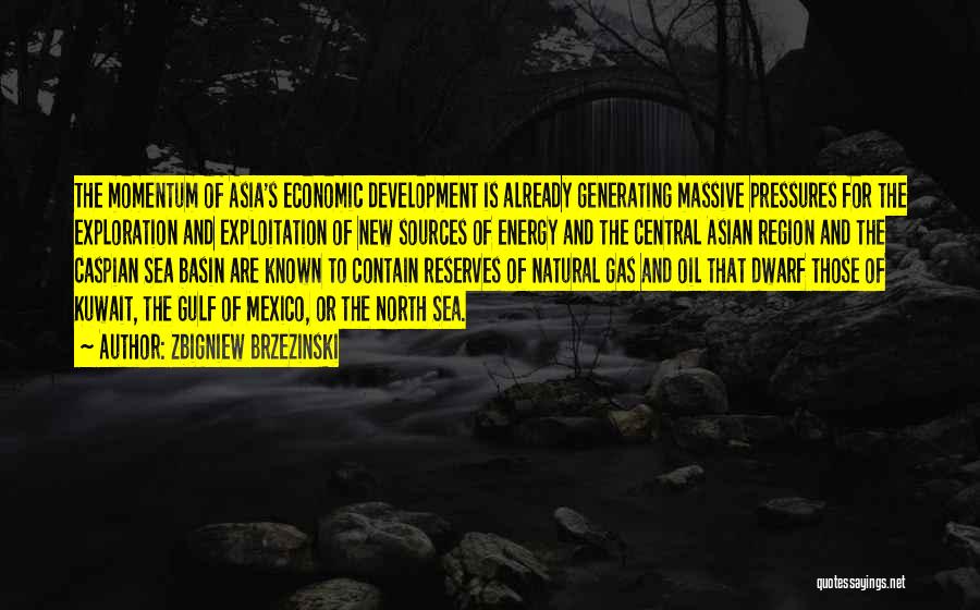 Zbigniew Brzezinski Quotes: The Momentum Of Asia's Economic Development Is Already Generating Massive Pressures For The Exploration And Exploitation Of New Sources Of