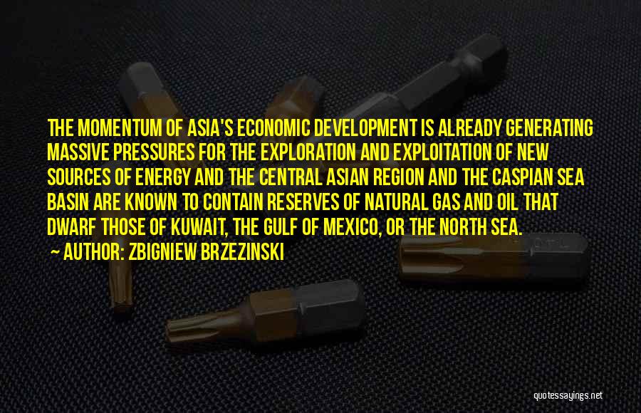 Zbigniew Brzezinski Quotes: The Momentum Of Asia's Economic Development Is Already Generating Massive Pressures For The Exploration And Exploitation Of New Sources Of