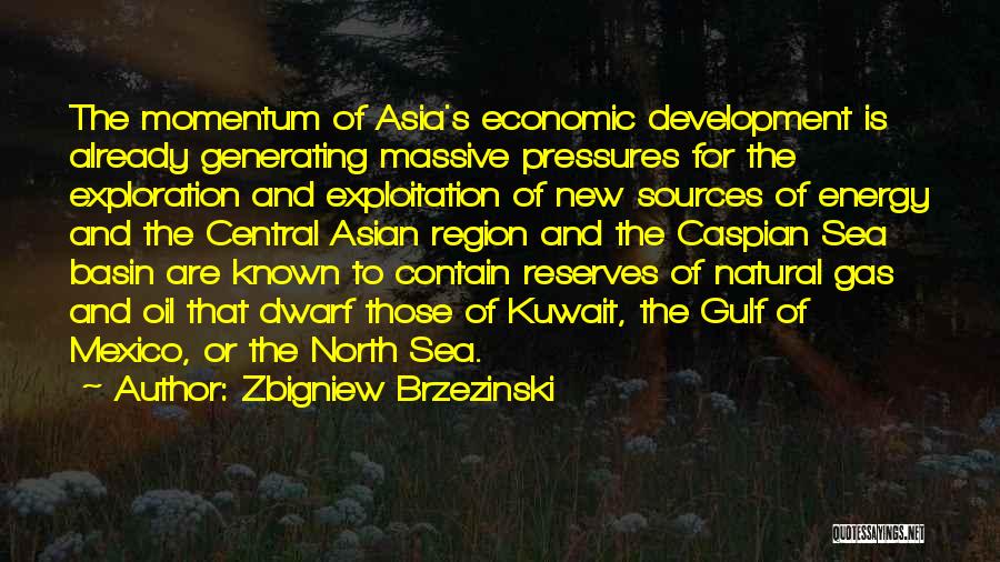 Zbigniew Brzezinski Quotes: The Momentum Of Asia's Economic Development Is Already Generating Massive Pressures For The Exploration And Exploitation Of New Sources Of