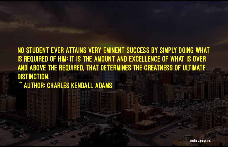 Charles Kendall Adams Quotes: No Student Ever Attains Very Eminent Success By Simply Doing What Is Required Of Him: It Is The Amount And