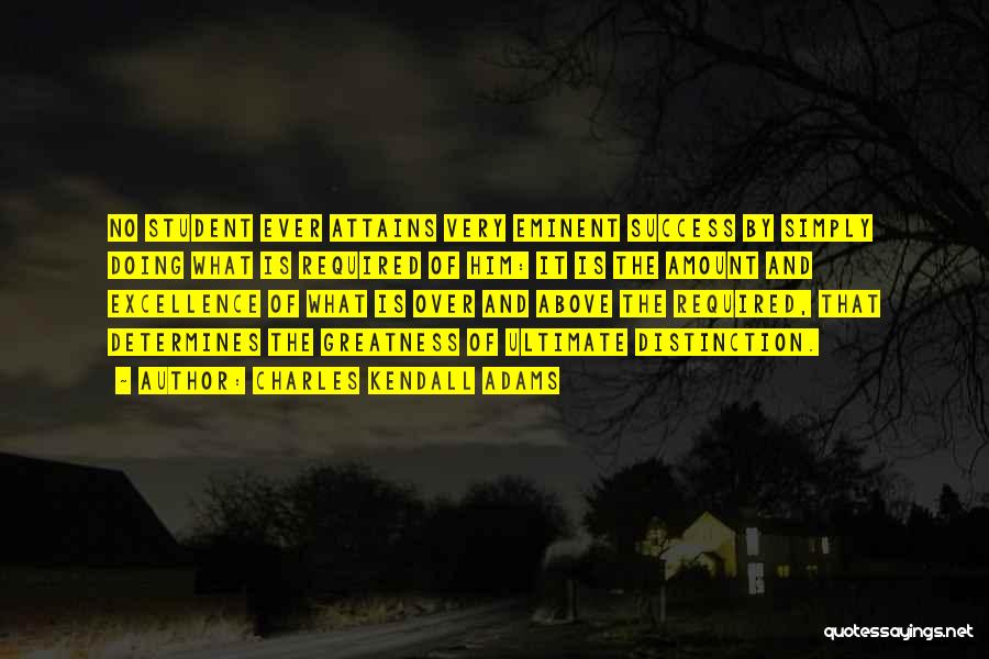 Charles Kendall Adams Quotes: No Student Ever Attains Very Eminent Success By Simply Doing What Is Required Of Him: It Is The Amount And