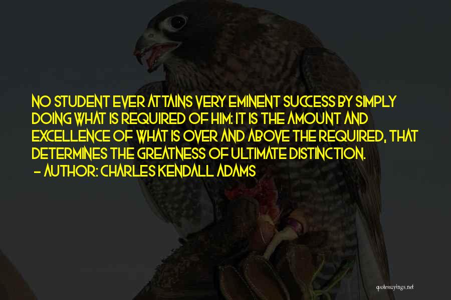 Charles Kendall Adams Quotes: No Student Ever Attains Very Eminent Success By Simply Doing What Is Required Of Him: It Is The Amount And