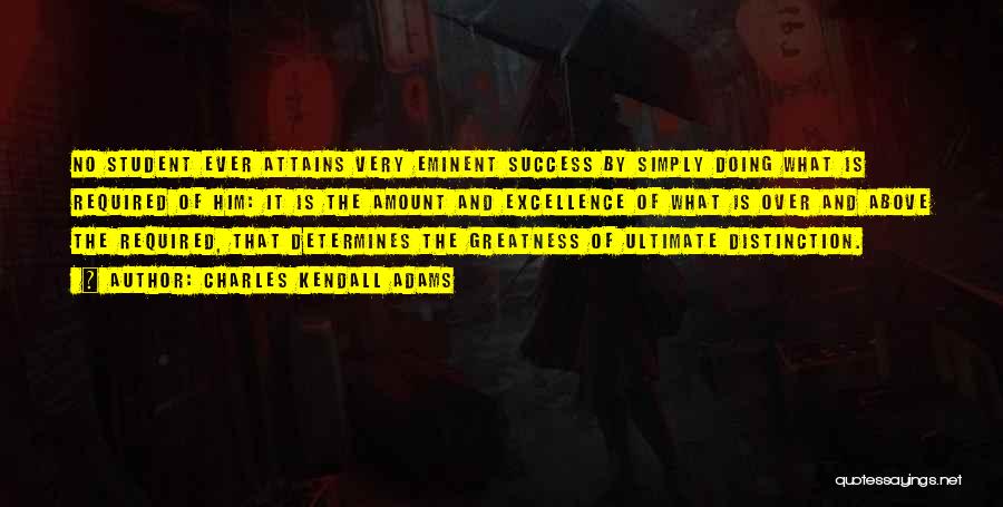 Charles Kendall Adams Quotes: No Student Ever Attains Very Eminent Success By Simply Doing What Is Required Of Him: It Is The Amount And