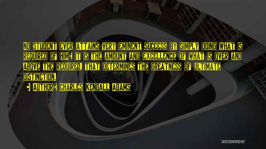 Charles Kendall Adams Quotes: No Student Ever Attains Very Eminent Success By Simply Doing What Is Required Of Him: It Is The Amount And