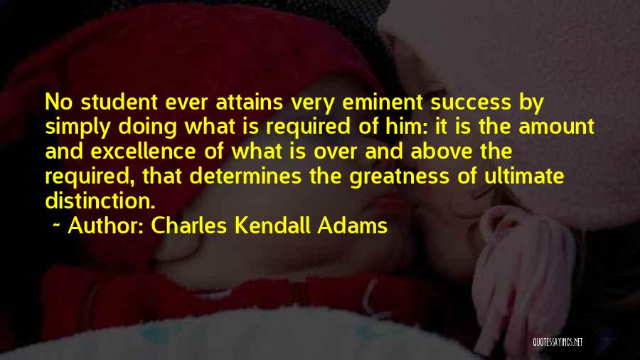 Charles Kendall Adams Quotes: No Student Ever Attains Very Eminent Success By Simply Doing What Is Required Of Him: It Is The Amount And