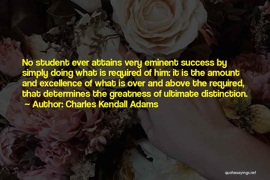 Charles Kendall Adams Quotes: No Student Ever Attains Very Eminent Success By Simply Doing What Is Required Of Him: It Is The Amount And