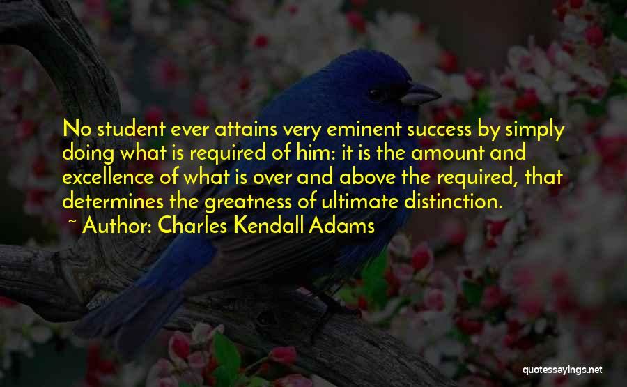 Charles Kendall Adams Quotes: No Student Ever Attains Very Eminent Success By Simply Doing What Is Required Of Him: It Is The Amount And