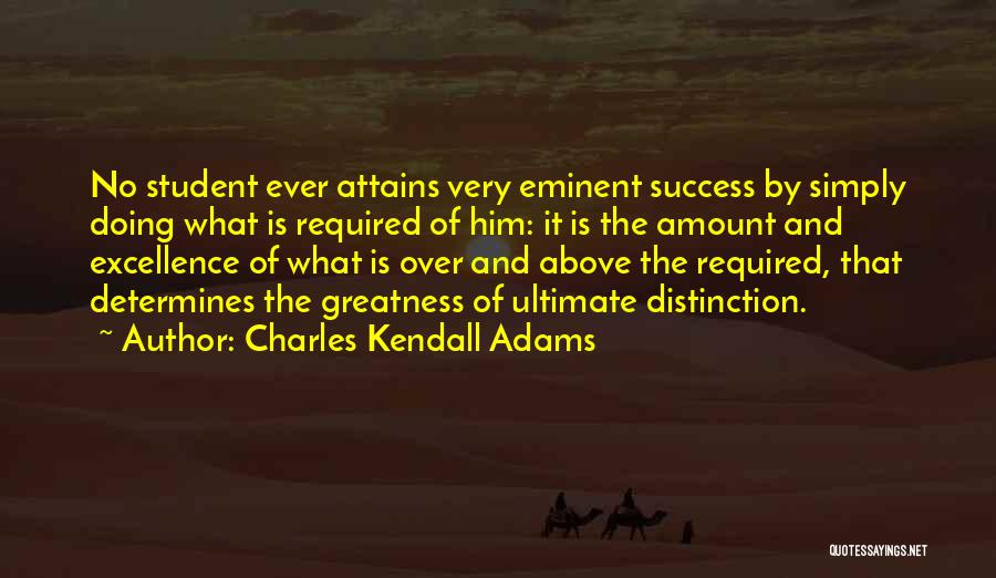 Charles Kendall Adams Quotes: No Student Ever Attains Very Eminent Success By Simply Doing What Is Required Of Him: It Is The Amount And