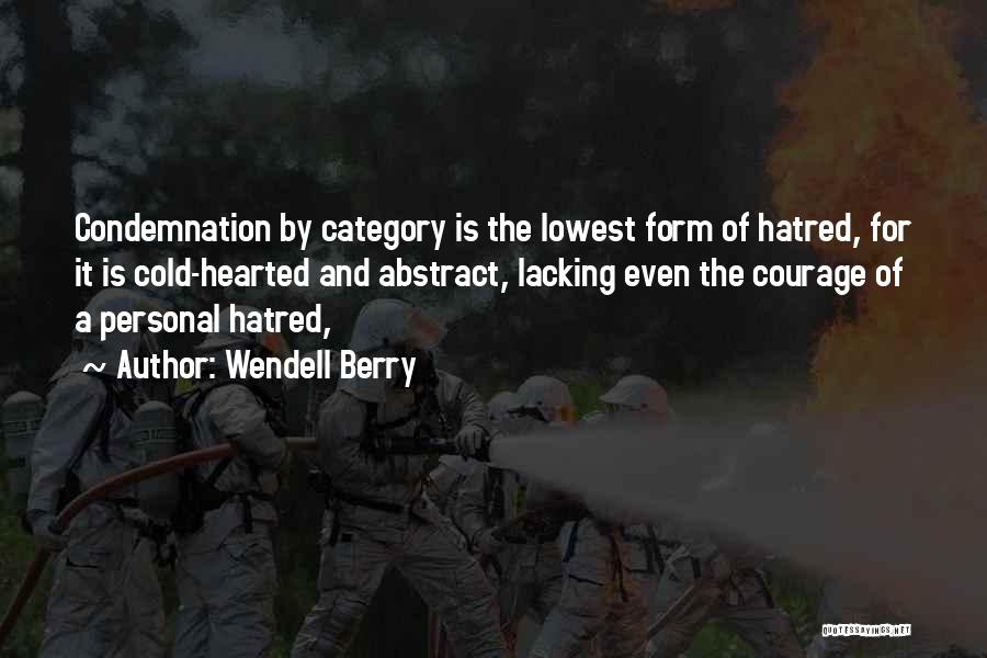 Wendell Berry Quotes: Condemnation By Category Is The Lowest Form Of Hatred, For It Is Cold-hearted And Abstract, Lacking Even The Courage Of