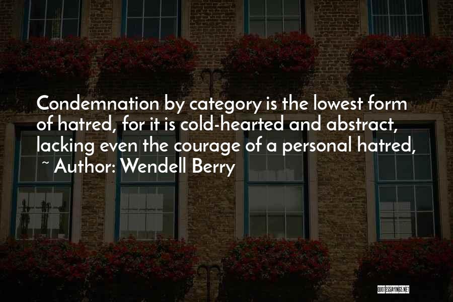 Wendell Berry Quotes: Condemnation By Category Is The Lowest Form Of Hatred, For It Is Cold-hearted And Abstract, Lacking Even The Courage Of