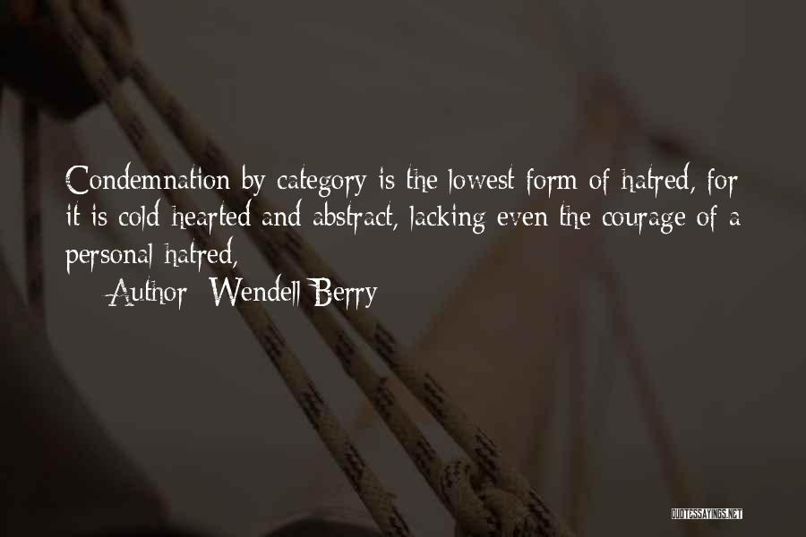 Wendell Berry Quotes: Condemnation By Category Is The Lowest Form Of Hatred, For It Is Cold-hearted And Abstract, Lacking Even The Courage Of