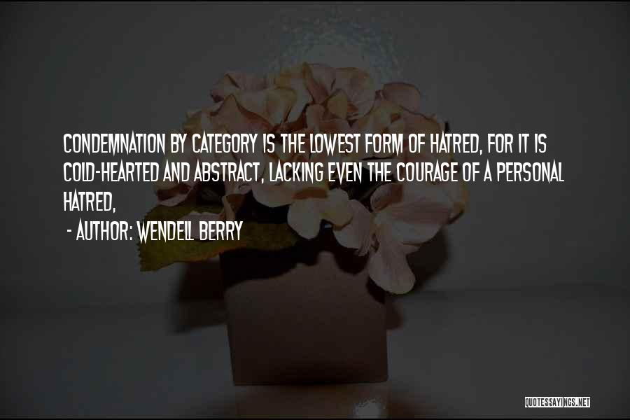 Wendell Berry Quotes: Condemnation By Category Is The Lowest Form Of Hatred, For It Is Cold-hearted And Abstract, Lacking Even The Courage Of