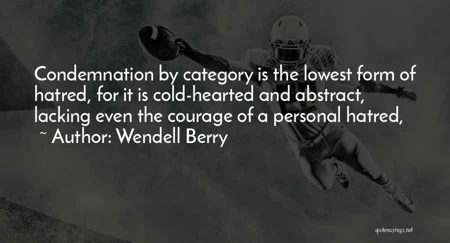 Wendell Berry Quotes: Condemnation By Category Is The Lowest Form Of Hatred, For It Is Cold-hearted And Abstract, Lacking Even The Courage Of