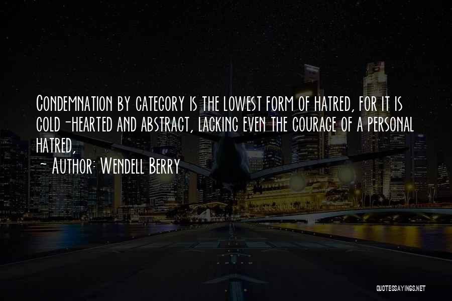 Wendell Berry Quotes: Condemnation By Category Is The Lowest Form Of Hatred, For It Is Cold-hearted And Abstract, Lacking Even The Courage Of