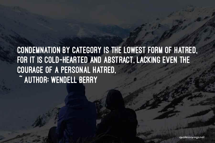 Wendell Berry Quotes: Condemnation By Category Is The Lowest Form Of Hatred, For It Is Cold-hearted And Abstract, Lacking Even The Courage Of