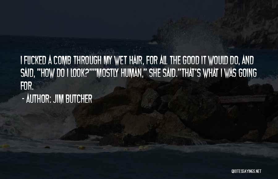 Jim Butcher Quotes: I Flicked A Comb Through My Wet Hair, For All The Good It Would Do, And Said, How Do I