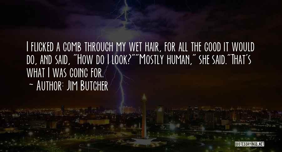 Jim Butcher Quotes: I Flicked A Comb Through My Wet Hair, For All The Good It Would Do, And Said, How Do I