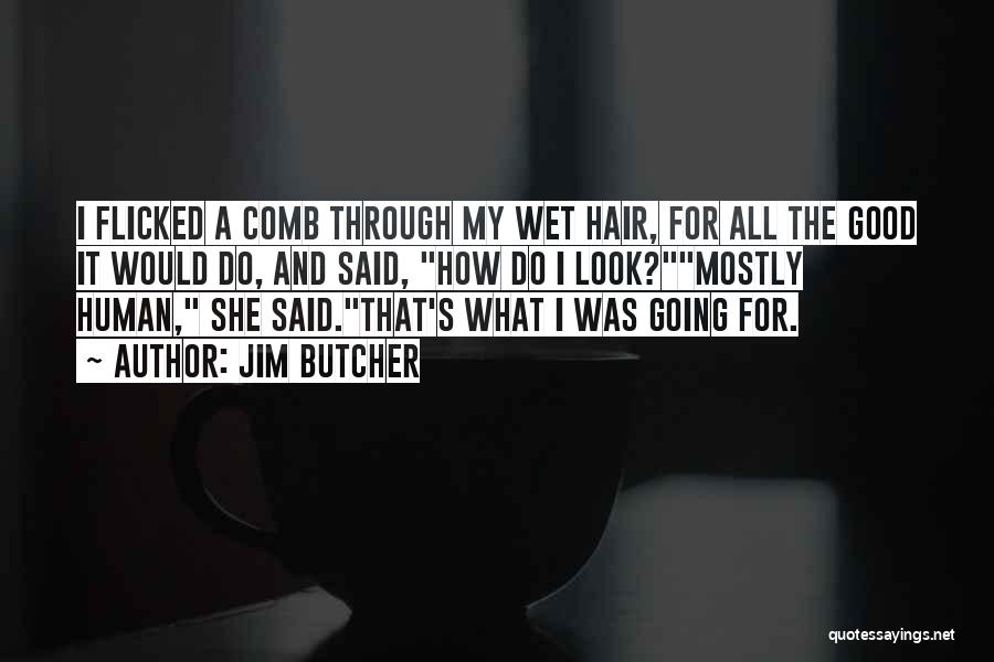 Jim Butcher Quotes: I Flicked A Comb Through My Wet Hair, For All The Good It Would Do, And Said, How Do I