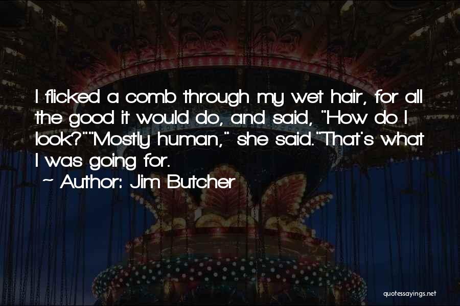Jim Butcher Quotes: I Flicked A Comb Through My Wet Hair, For All The Good It Would Do, And Said, How Do I