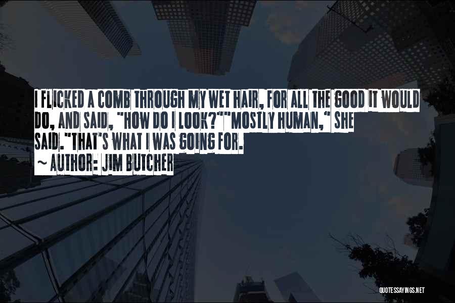 Jim Butcher Quotes: I Flicked A Comb Through My Wet Hair, For All The Good It Would Do, And Said, How Do I