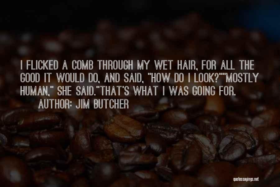 Jim Butcher Quotes: I Flicked A Comb Through My Wet Hair, For All The Good It Would Do, And Said, How Do I