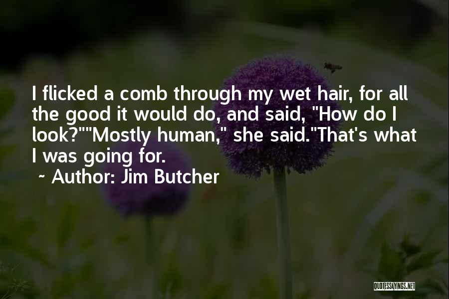 Jim Butcher Quotes: I Flicked A Comb Through My Wet Hair, For All The Good It Would Do, And Said, How Do I