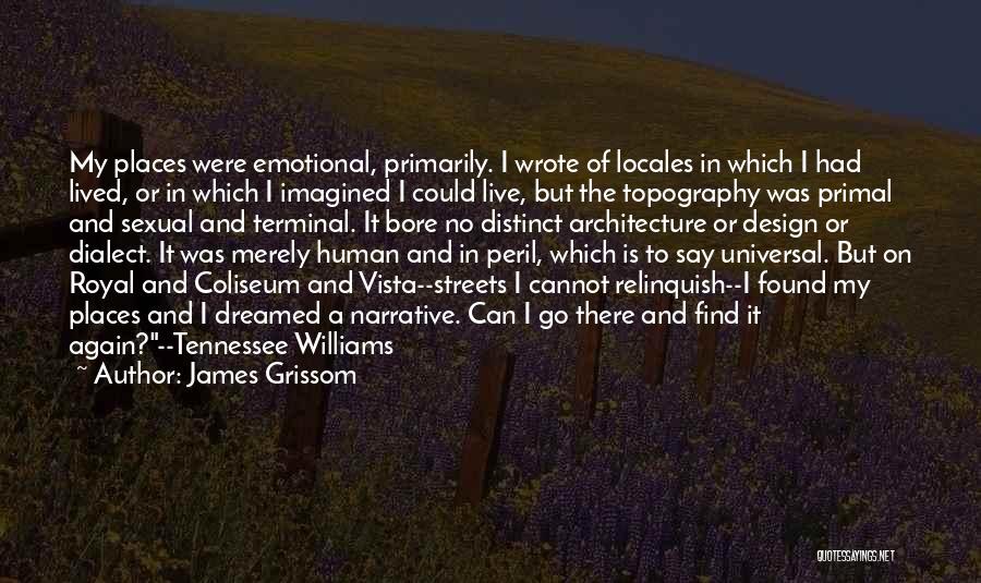 James Grissom Quotes: My Places Were Emotional, Primarily. I Wrote Of Locales In Which I Had Lived, Or In Which I Imagined I