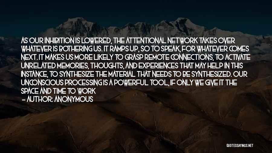 Anonymous Quotes: As Our Inhibition Is Lowered, The Attentional Network Takes Over Whatever Is Bothering Us. It Ramps Up, So To Speak,