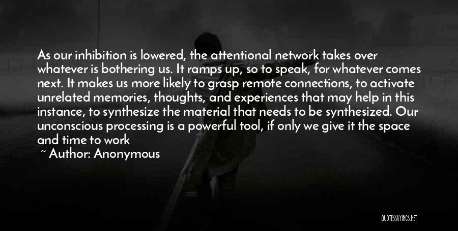 Anonymous Quotes: As Our Inhibition Is Lowered, The Attentional Network Takes Over Whatever Is Bothering Us. It Ramps Up, So To Speak,